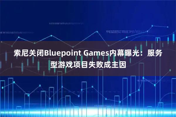 索尼关闭Bluepoint Games内幕曝光：服务型游戏项目失败成主因