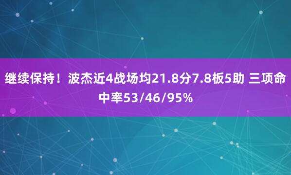 继续保持！波杰近4战场均21.8分7.8板5助 三项命中率53/46/95%