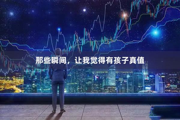 那些瞬间,让我觉得有孩子真值