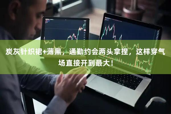 炭灰针织裙+薄黑，通勤约会两头拿捏，这样穿气场直接开到最大！