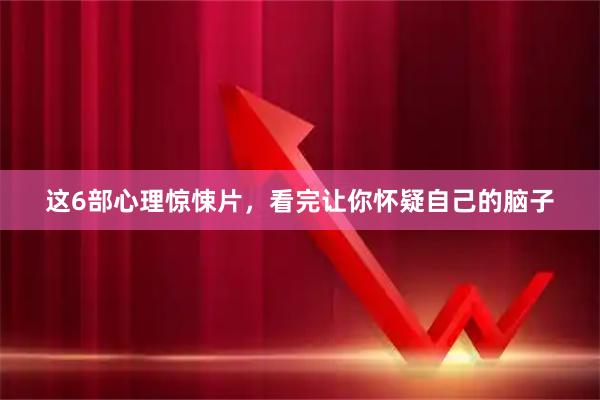 这6部心理惊悚片，看完让你怀疑自己的脑子