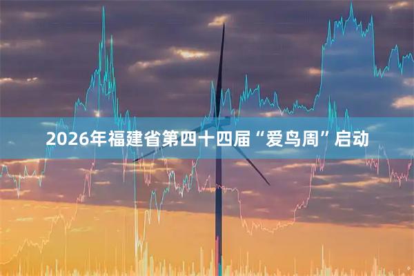 2026年福建省第四十四届“爱鸟周”启动