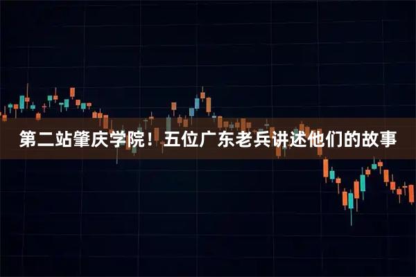 第二站肇庆学院！五位广东老兵讲述他们的故事