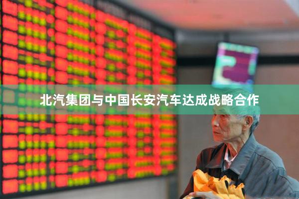 北汽集团与中国长安汽车达成战略合作
