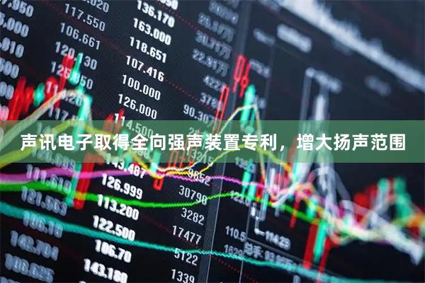 声讯电子取得全向强声装置专利，增大扬声范围