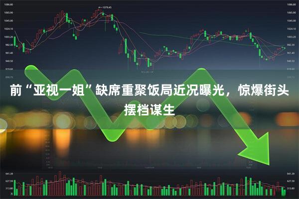 前“亚视一姐”缺席重聚饭局近况曝光，惊爆街头摆档谋生