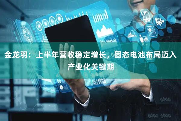 金龙羽：上半年营收稳定增长，固态电池布局迈入产业化关键期