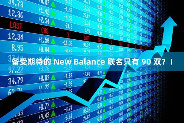 备受期待的 New Balance 联名只有 90 双？！